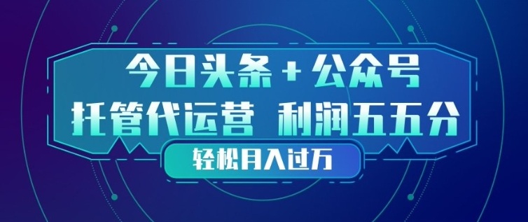 今日头条+公众号双重代运营模式，每天花费十分钟发布，单日稳定变现3张+【揭秘】-91搞钱
