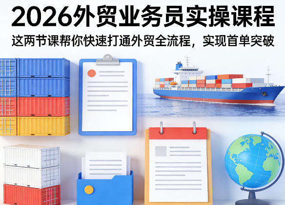 2026外贸业务员实操课程,这两节课帮你快速打通外贸全流程,实现首单突破-91搞钱