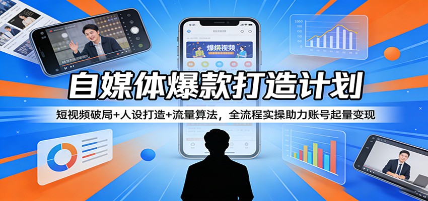 自媒体爆款打造计划：短视频破局+人设打造+流量算法，全流程实操助力账号起量变现-91搞钱