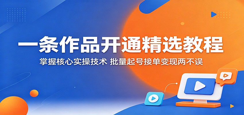 一条作品开通精选教程:掌握核心实操技术,批量起号接单变现两不误-91搞钱