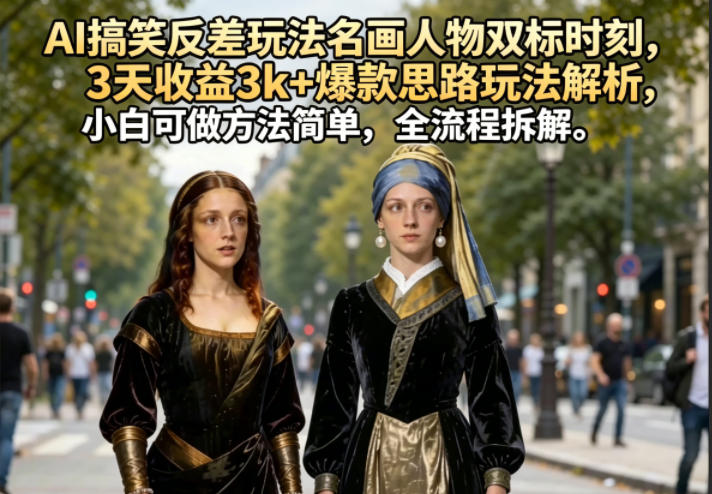 AI搞笑反差玩法名画人物双标时刻，3天收益3k+爆款思路玩法解析，小白可做方法简单，全流程拆解-91搞钱