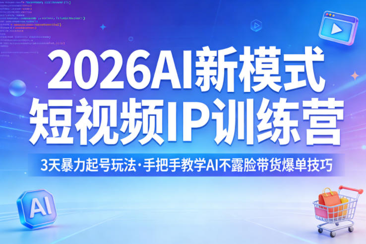 2026AI新模式短视频IP训练营，3天暴力起号玩法，手把手教学AI不露脸带货爆单技巧-91搞钱