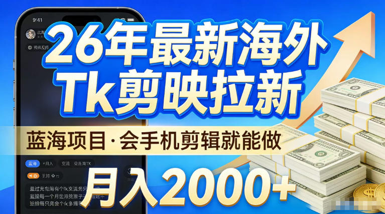 2026最新海外TK剪映拉新，当下真正蓝海项目，会基础手机剪辑就能做，单月稳入2W+【揭秘】-91搞钱