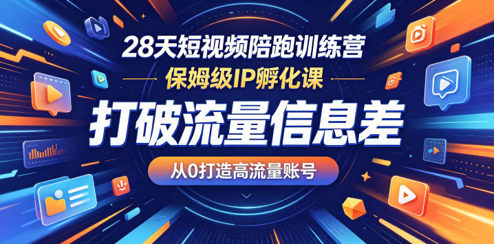 28天短视频陪跑训练营，保姆级IP孵化课，打破流量信息差，从0打造高流量账号-91搞钱