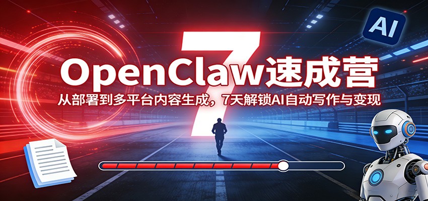 OpenClaw速成营：从部署到多平台内容生成，7天解锁AI自动写作与变现-91搞钱