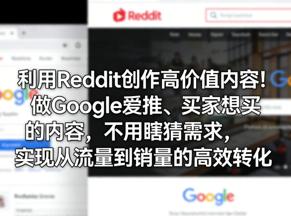 利用Reddit创作高价值内容!做Google爱推、买家想买的内容,不用瞎猜需求,实现从流量到销量的高效转化-91搞钱