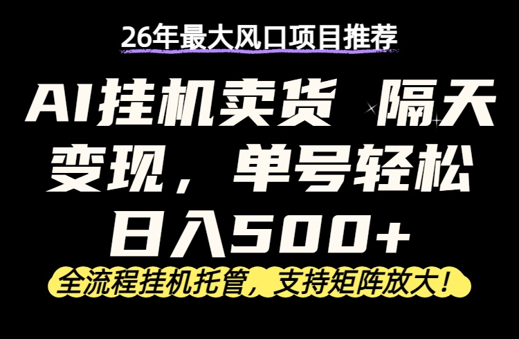 26年最新AI挂机卖货,隔天出收益,单账号轻松日入500+-91搞钱