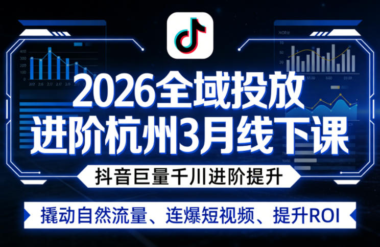 2026全域投放进阶杭州3月线下课，抖音巨量千川进阶提升，撬动自然流量、连爆短视频、提升ROI（更新0329）-91搞钱