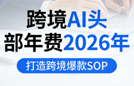 跨境AI头部年费2026年，打造跨境爆款SOP(更新3月)-91搞钱