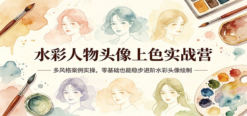水彩人物头像上色实战营：多风格案例实操，零基础也能稳步进阶水彩头像绘制-91搞钱