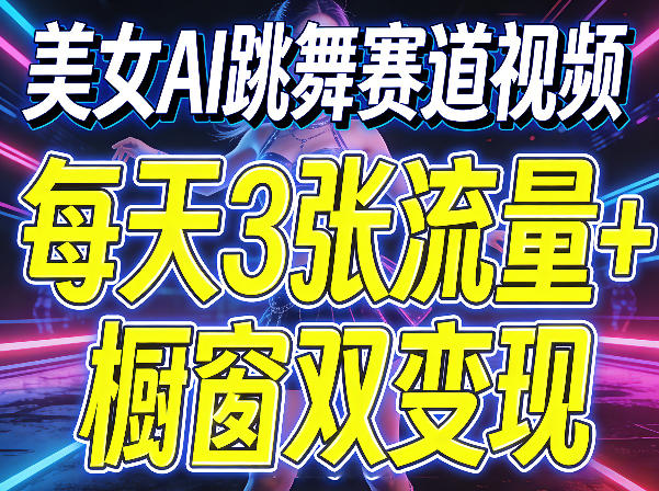 美女AI跳舞赛道视频，每天3张流量+橱窗双变现，新手保姆级制作教学-91搞钱