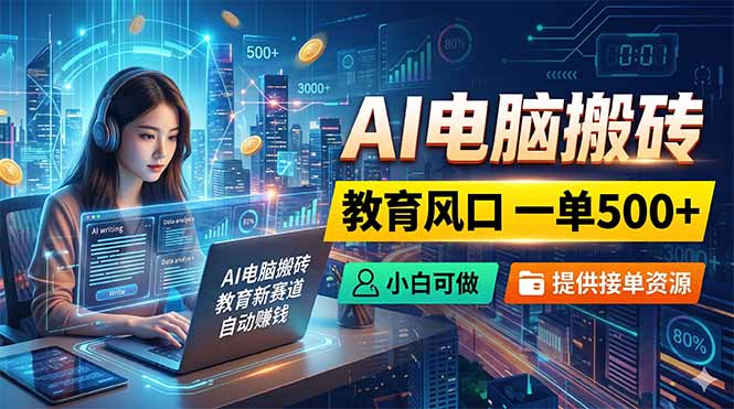 AI电脑搬砖，教育风口一单500+，小白可做，提供接单资源-91搞钱