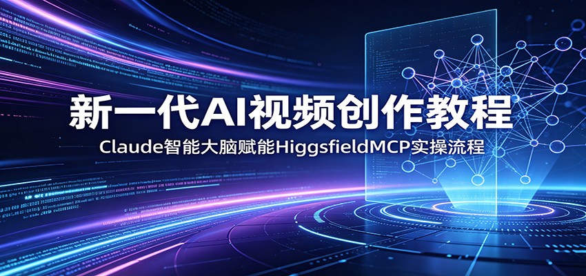 新一代AI视频创作教程：Claude智能大脑赋能，HiggsfieldMCP实操流程-91搞钱