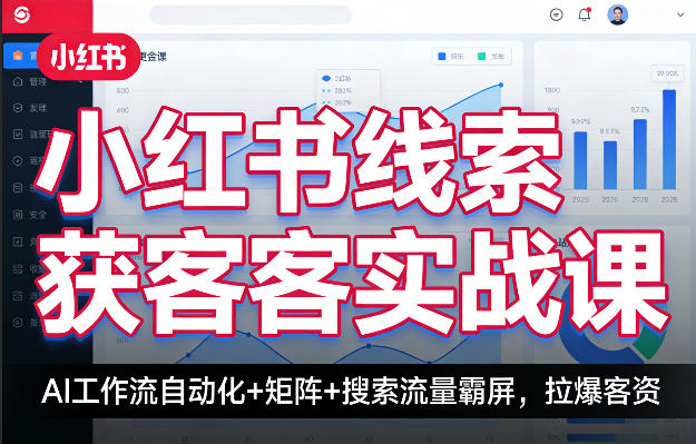 小红书线索获客实战课,AI工作流自动化+矩阵+搜索流量霸屏,拉爆客资-91搞钱