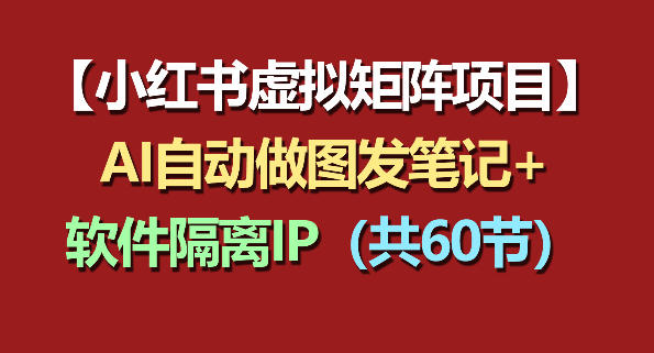 小红书虚拟矩阵项目:软件隔离IP+AI自动做图发笔记(共60节)-91搞钱