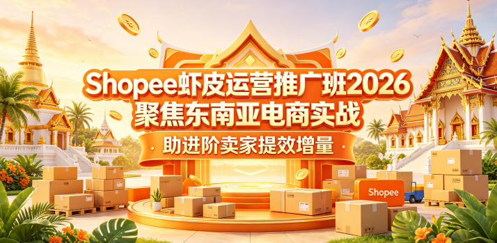 Shopee虾皮运营推广班2026，聚焦东南亚电商实战，助进阶卖家提效增量-91搞钱