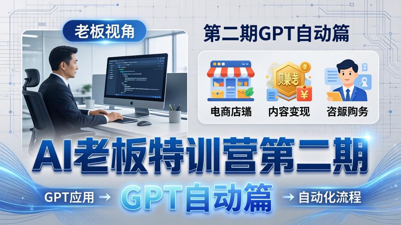 AI老板特训营第二期GPT自动篇：GPT应用+赚钱案例+自动化流程，老板AI降本增效课-91搞钱
