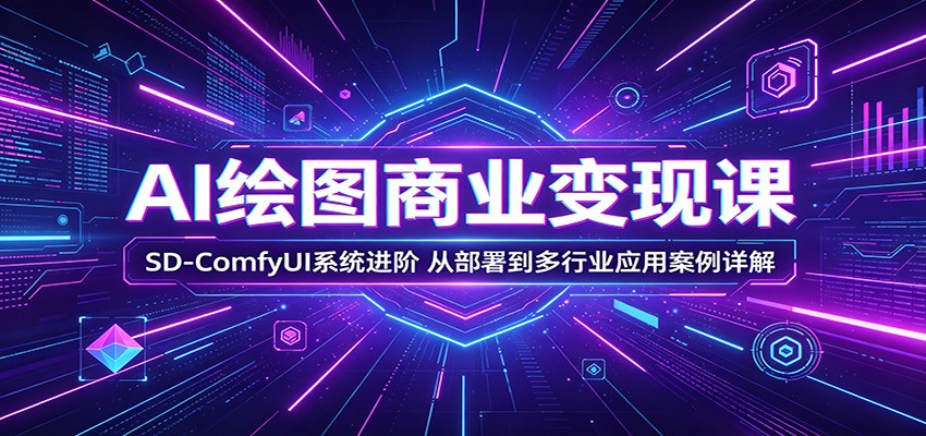 AI绘图商业变现课:SD-ComfyUI系统进阶,从部署到多行业应用案例详解-91搞钱