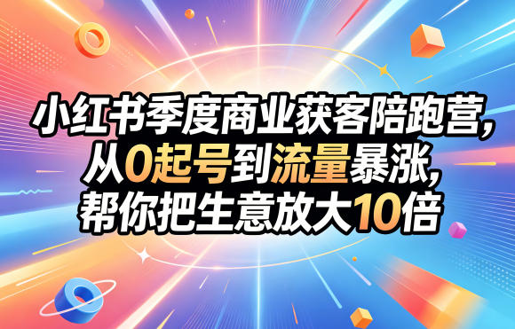 小红书季度商业获客陪跑营，从0起号到流量暴涨，帮你把生意放大10倍-91搞钱