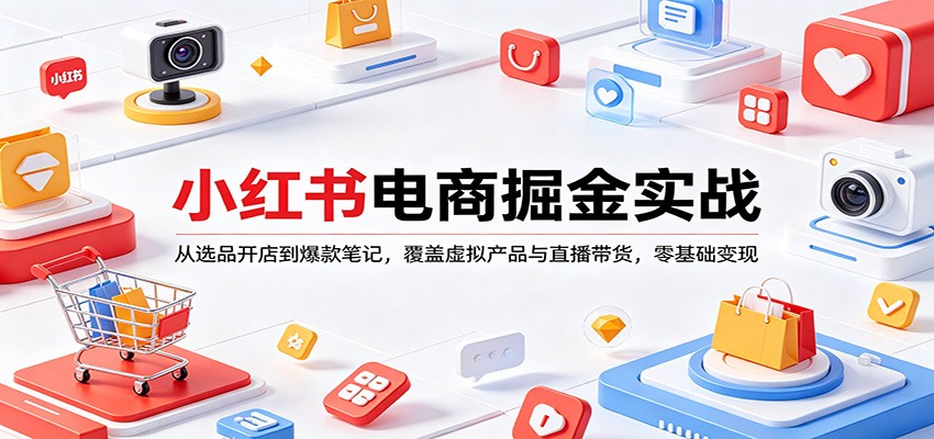 小红书电商掘金实战：从选品开店到爆款笔记，覆盖虚拟产品与直播带货，零基础变现-91搞钱