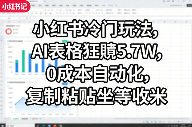 小红书冷门玩法，AI表格狂賺5.7W，0成本自动化，复制粘贴坐等收米-91搞钱