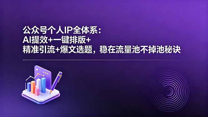 公众号个人IP全体系:AI提效+一键排版+精准引流+爆文选题,稳在流量池不掉池秘诀-91搞钱