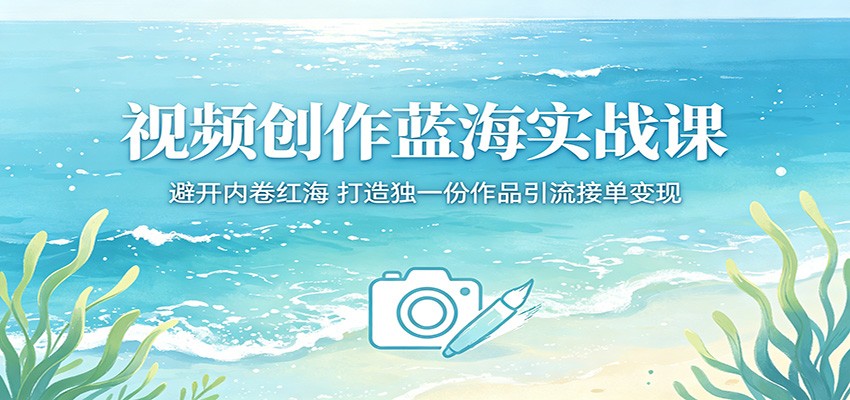 视频创作蓝海实战课:避开内卷红海,打造独一份作品引流接单变现-91搞钱