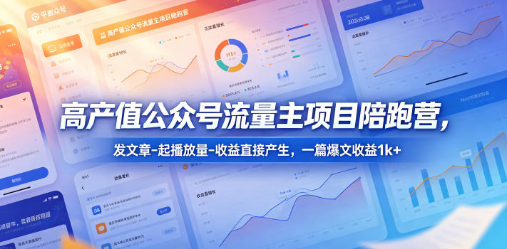 高产值公众号流量主项目陪跑营，发文章-起播放量-收益直接产生，一篇爆文收益1k+-91搞钱