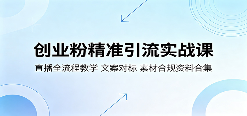 创业粉精准引流实战课：直播全流程教学，文案对标，素材合规资料合集-91搞钱
