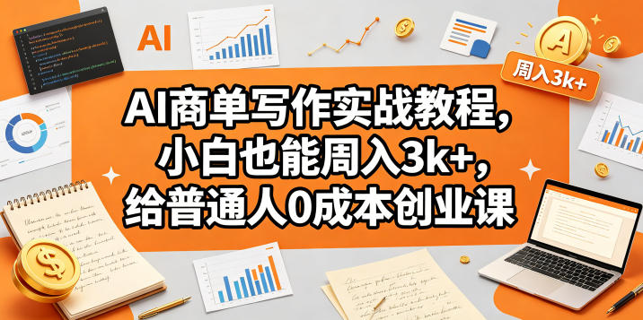 AI商单写作实战教程,小白也能周入3k+,给普通人0成本创业课-91搞钱