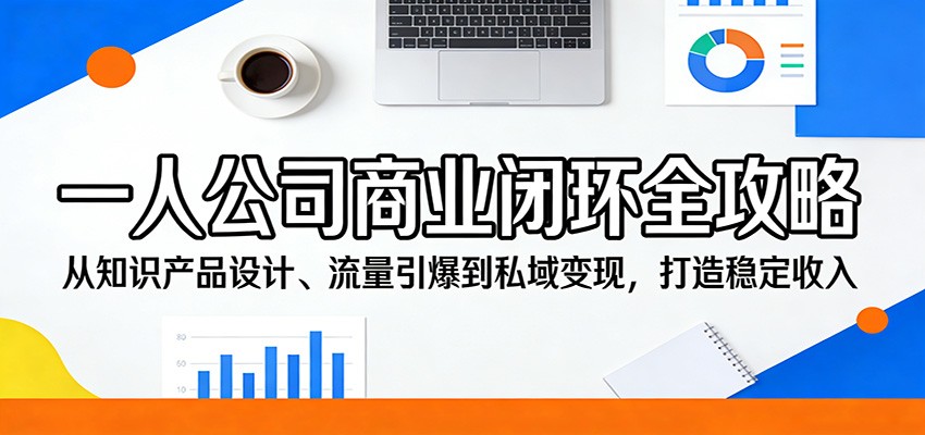 一人公司商业闭环全攻略：从知识产品设计、流量引爆到私域变现，打造稳定收入-91搞钱