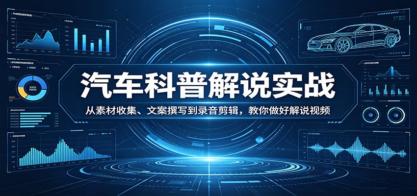 汽车科普解说实战:从素材收集、文案撰写到录音剪辑,教你做好解说视频-91搞钱
