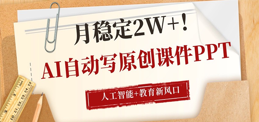 AI自动写原创课件PPT，人工智能+教育新AI风口，月稳定2W+-91搞钱