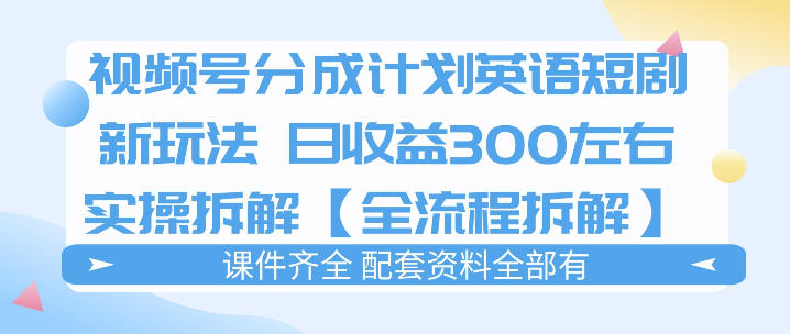 视频号分成计划，英语短剧新玩法，日收3张+实操全流程拆解-91搞钱