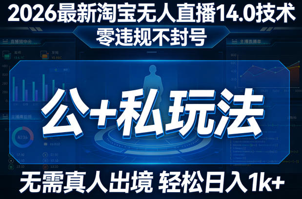 2026最新淘宝无人直播14.0技术，零违规不封号，公+私玩法，无需真人出境，轻松日入1k+-91搞钱