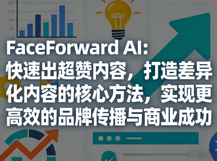 FaceForward AI:快速出超赞内容,打造差异化内容的核心方法,实现更高效的品牌传播与商业成功-91搞钱