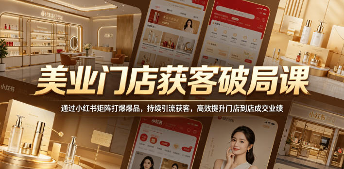美业门店获客破局课，通过小红书矩阵打爆爆品，持续引流获客，高效提升门店到店成交业绩-91搞钱