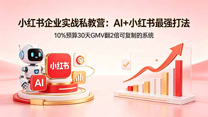 小红书企业实战私教营：AI+小红书最强打法，10%预算30天GMV翻2倍可复制的系统-91搞钱