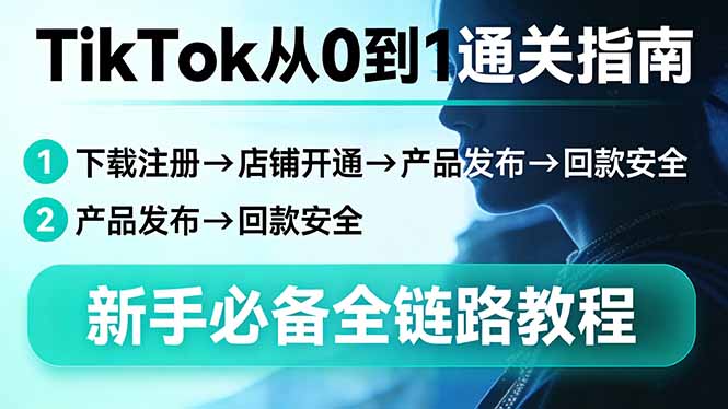 TikTok从0到1通关指南：下载注册→店铺开通→产品发布→回款安全，新手必备全链路教程-91搞钱