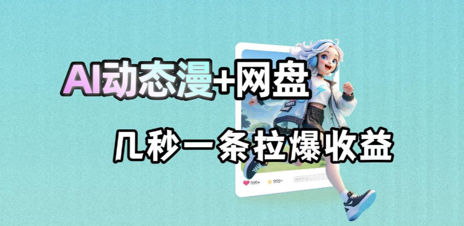 最新AI动态漫+网盘，AI赋能网盘拉新，几秒一条拉爆收益-91搞钱