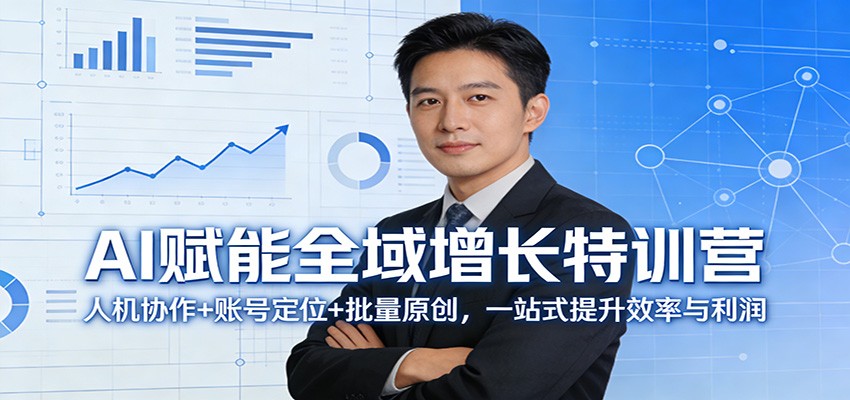 AI赋能全域增长特训营：人机协作+账号定位+批量原创，一站式提升效率与利润-91搞钱