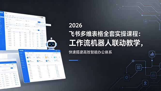 2026飞书多维表格全套实操课程：工作流机器人联动教学，快速搭建高效智能办公体系-91搞钱