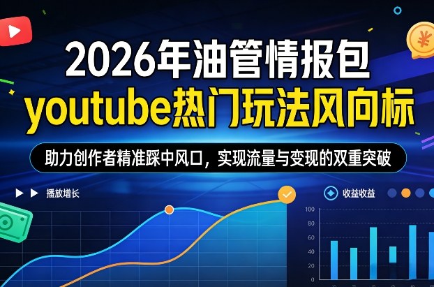 2026年油管情报包,youtube热门玩法风向标,助力创作者精准踩中风口,实现流量与变现的双重突破(更新0330)-91搞钱