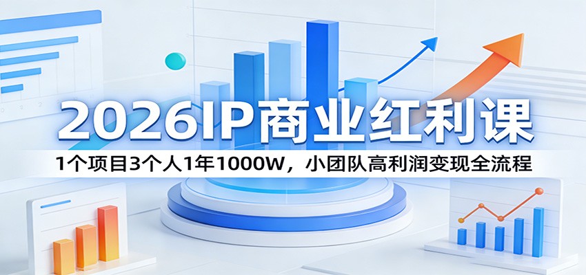 2026IP商业红利课：1个项目3个人1年1000W，小团队高利润变现全流程-91搞钱